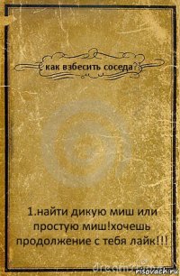 как взбесить соседа? 1.найти дикую миш или простую миш!хочешь продолжение с тебя лайк!!!