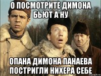 о посмотрите димона бьют а ну опана димона панаева постригли нихера себе
