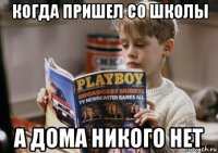 когда пришел со школы а дома никого нет