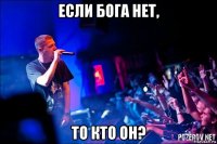 если бога нет, то кто он?