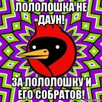 лололошка не даун! за лололошку и его собратов!