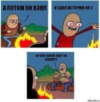 а потом он взял и сдал историю на 2 Фрэнк! Они же идут на бюджет!