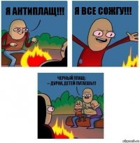 Я Антиплащ!!! Я все сожгу!!! Черный плащ:
-- дурак, детей пугаешь!!!