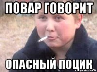 повар говорит опасный поцик