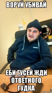воруй убивай еби гусей жди ответного гудка