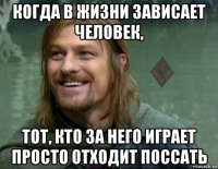 когда в жизни зависает человек, тот, кто за него играет просто отходит поссать