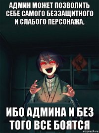 админ может позволить себе самого беззащитного и слабого персонажа, ибо админа и без того все боятся