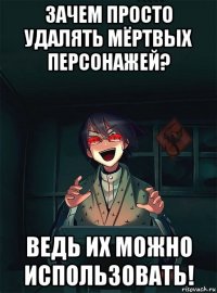 зачем просто удалять мёртвых персонажей? ведь их можно использовать!