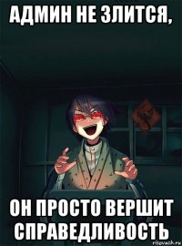 админ не злится, он просто вершит справедливость