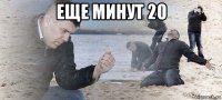 еще минут 20 
