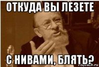 откуда вы лезете с нивами, блять?