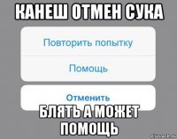 канеш отмен сука блять а может помощь