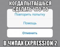 когда пытаешься сделать что-то в чипах expression 2