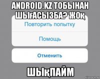 android.kz тобынан шығасызба? жоқ шықпайм