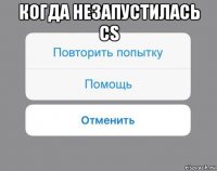 когда незапустилась cs 