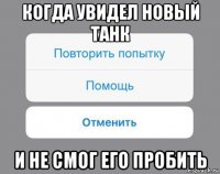 когда увидел новый танк и не смог его пробить