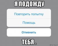 я подожду тебя .