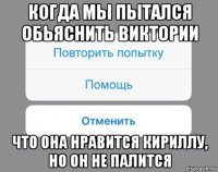 когда мы пытался обьяснить виктории что она нравится кириллу, но он не палится