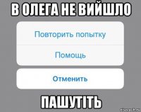 в олега не вийшло пашутіть