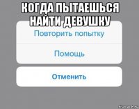 когда пытаешься найти девушку 