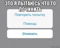 это я пытаюсь что то починить 