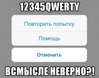 12345qwerty всмысле неверно?!