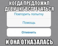 когда предложил девушке встречаться и она отказалась