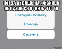 когда сидишь на физике и пытаешься понять что то 