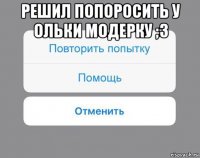 решил попоросить у ольки модерку ;3 