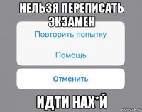 нельзя переписать экзамен идти нах*й