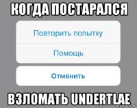 когда постарался взломать undertlae