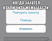 когда захотел отключить мемы гасти: fuuuuuuuuuuuuuuuuuuuuuuuuuuuck!