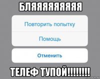 бляяяяяяяяя телеф тупой!!!!!!!!