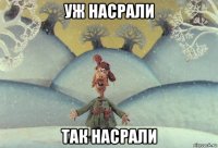 уж насрали так насрали