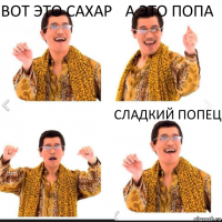 Вот это сахар А это попа Сладкий попец