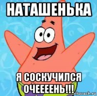 наташенька я соскучился очеееень!!!