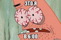 это я в 6:00