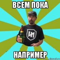 всем пока например