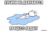 кубики не двигаются процесс падает