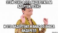 этой секс а это андеретил аа адертеил секс и это андертеил и анас оо анаса андеретл