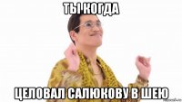 ты когда целовал салюкову в шею