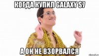 когда купил galaxy s7 а он не взорвался