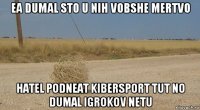 ea dumal sto u nih vobshe mertvo hatel podneat kibersport tut no dumal igrokov netu