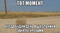тот момент когда будни день и школьники заняты уроками