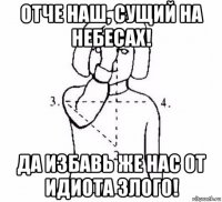 отче наш, сущий на небесах! да избавь же нас от идиота злого!