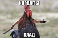 когда ты влад