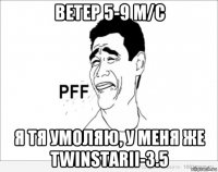 ветер 5-9 м/с я тя умоляю, у меня же twinstarii-3.5