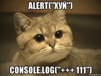 alert("хуй") console.log("+++ 111")