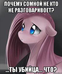 почему сомной не кто не разговаривоет? ...ты убийца... что?