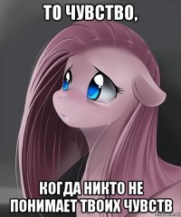 то чувство, когда никто не понимает твоих чувств